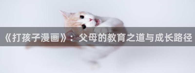 jmcomic天堂漫画app：《打孩子漫画》：父母的教育之道与成长路径