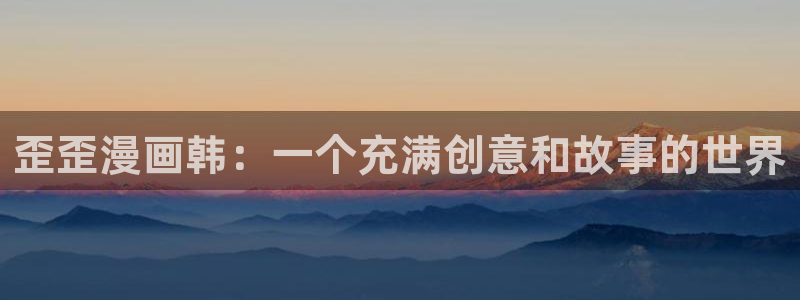 天堂漫画下载链接：歪歪漫画韩：一个充满创意和故事的世界