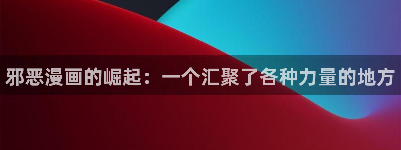 最新版天堂漫画：邪恶漫画的崛起：一个汇聚了各种力量的地方