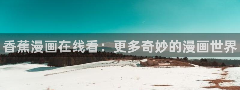 天堂漫画官网：香蕉漫画在线看：更多奇妙的漫画世界